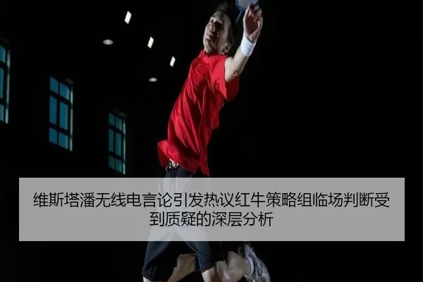 维斯塔潘无线电言论引发热议红牛策略组临场判断受到质疑的深层分析