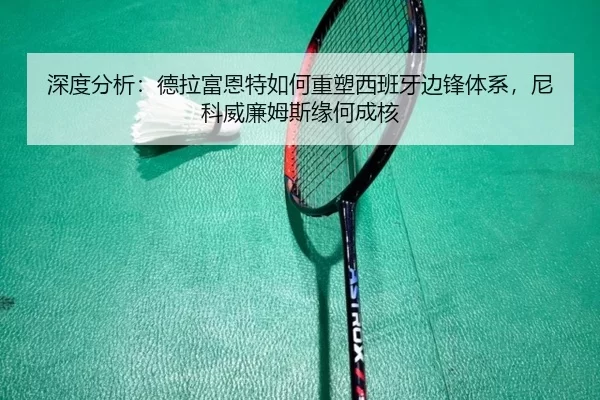深度分析：德拉富恩特如何重塑西班牙边锋体系，尼科威廉姆斯缘何成核